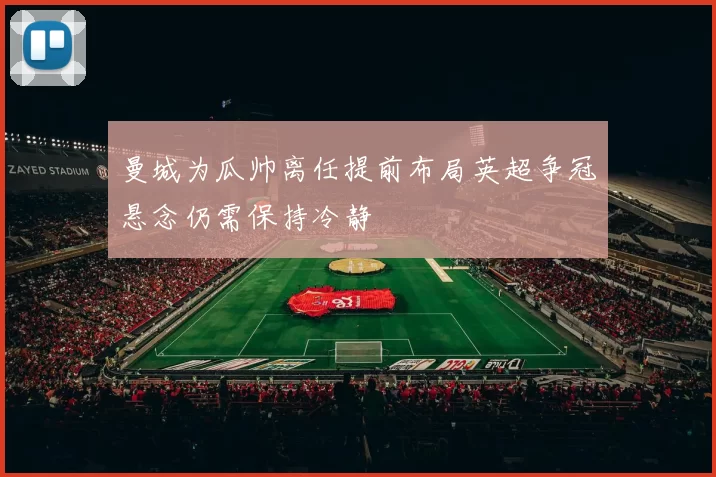 曼城为瓜帅离任提前布局英超争冠悬念仍需保持冷静