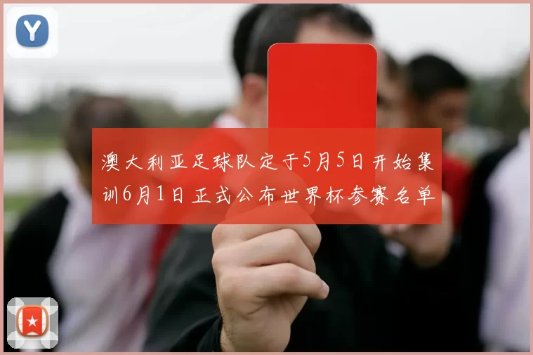 澳大利亚足球队定于5月5日开始集训6月1日正式公布世界杯参赛名单