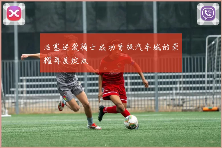活塞逆袭骑士成功晋级汽车城的荣耀再度绽放