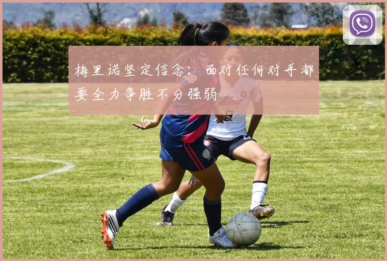 梅里诺坚定信念：面对任何对手都要全力争胜不分强弱